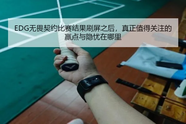 EDG无畏契约比赛结果刷屏之后，真正值得关注的赢点与隐忧在哪里 - kaiyun